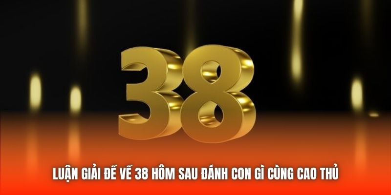 Luận giải đề về 38 hôm sau đánh con gì cùng cao thủ