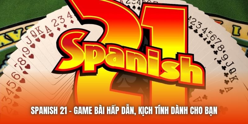 Spanish 21 | Game Bài Hấp Dẫn, Kịch Tính Dành Cho Bạn